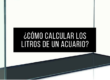 Como calcular litros acuario
